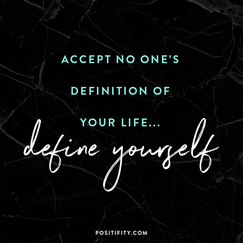 “Accept no one’s definition of your life… define yourself.”