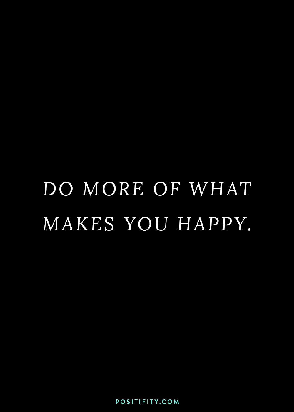 “Do more of what makes you happy.”