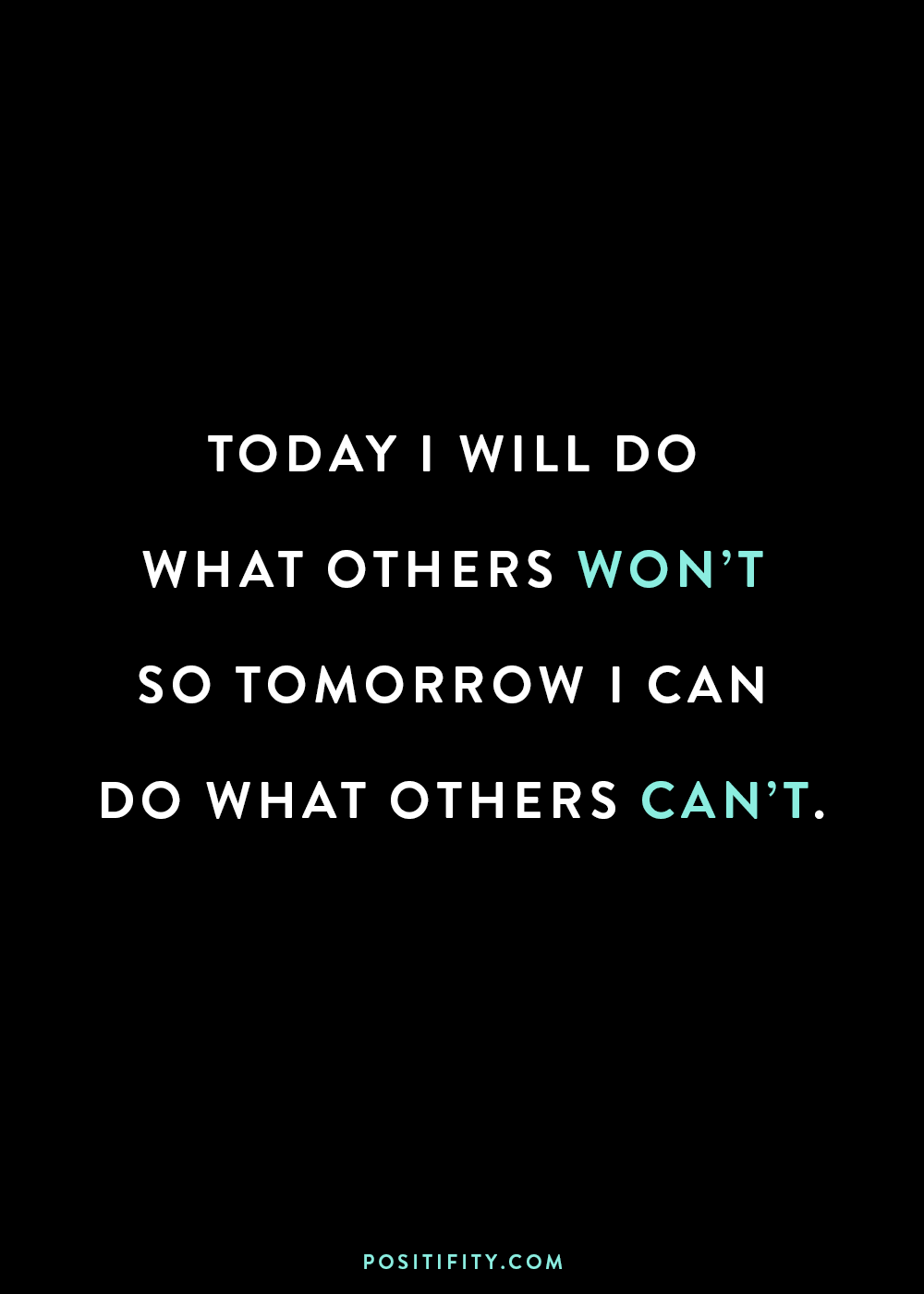 “Today I will do what others won’t, so tomorrow I can do what others can’t.”