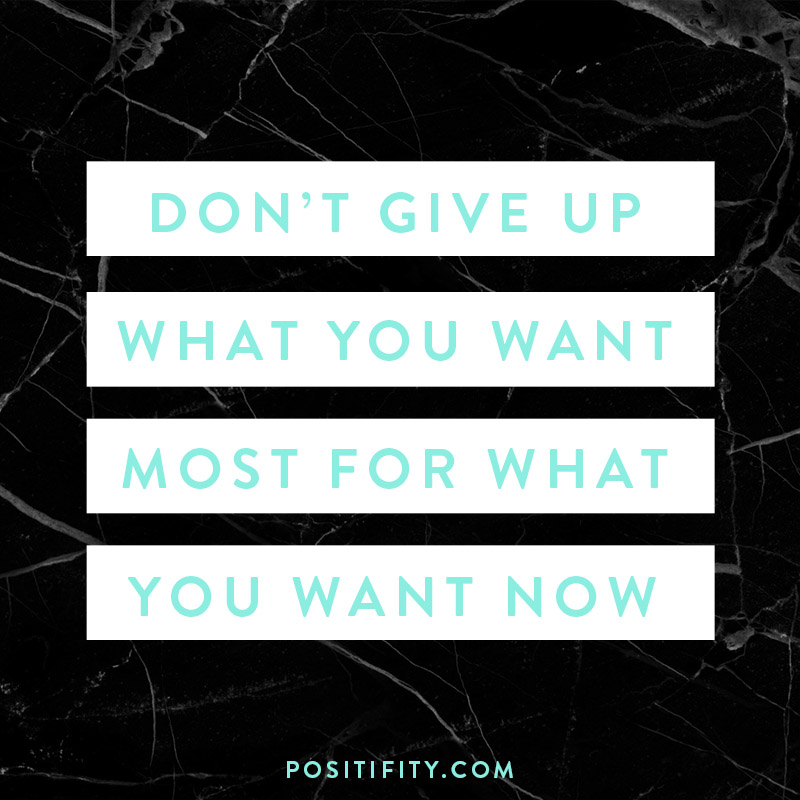 Don't give up what you want most for what you want now. 