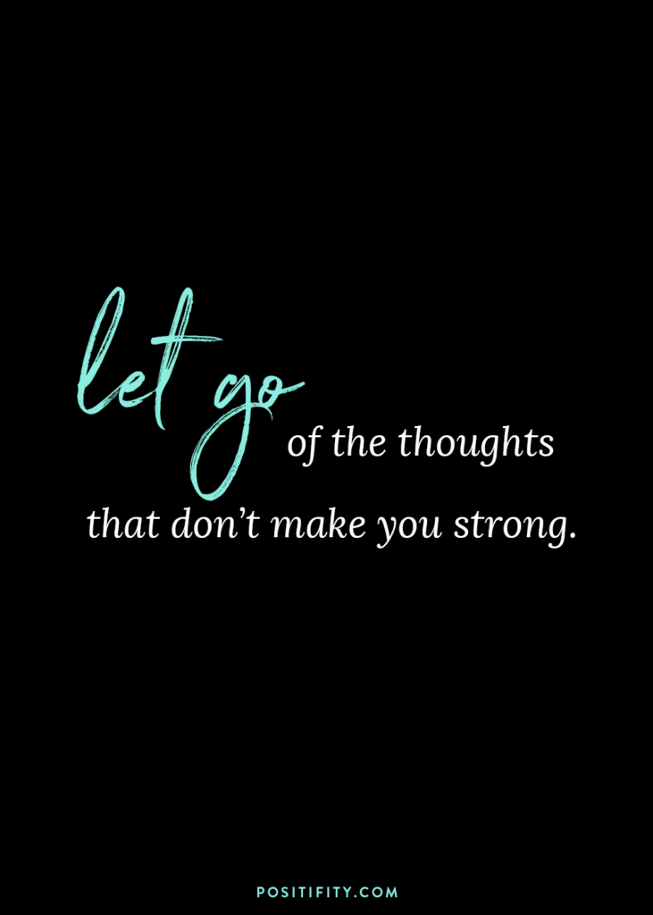 “Let go of the thoughts that don’t make you strong.”