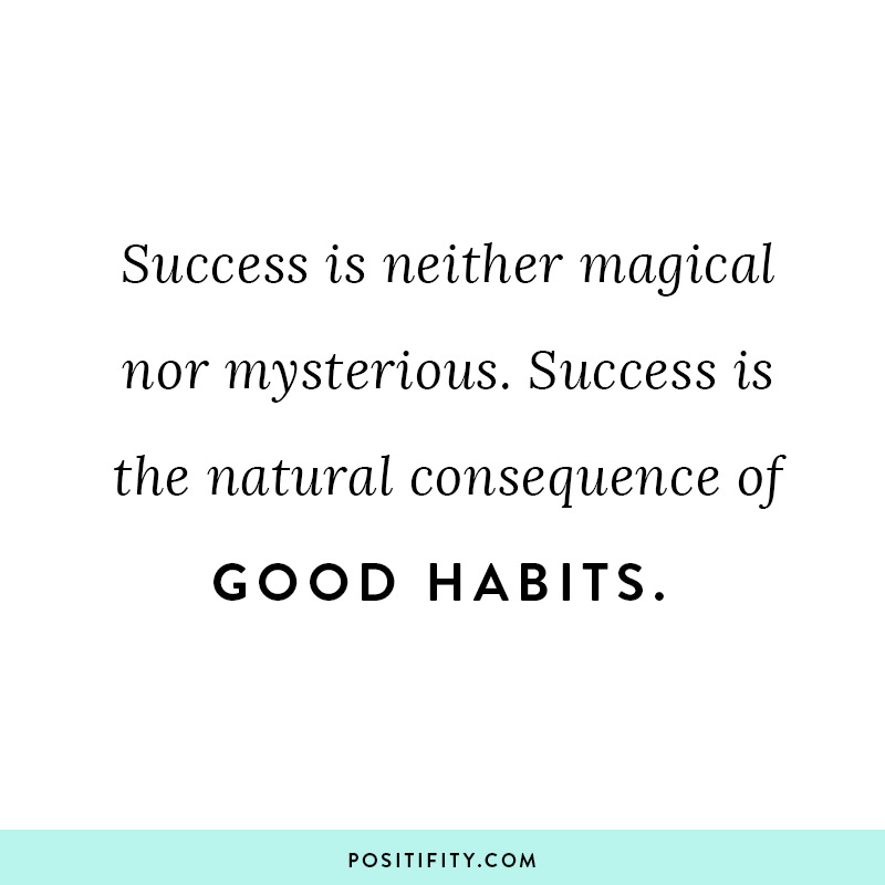 "Success is neither magical nor mysterious. Success is the natural consequence of good habits."