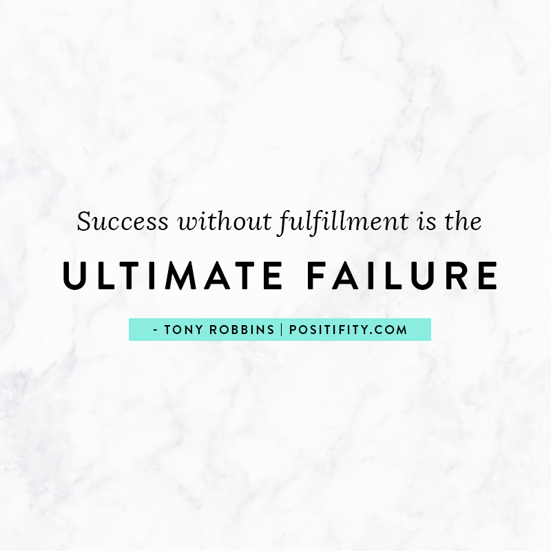 “Success without fulfillment is the ultimate failure.” – Tony Robbins