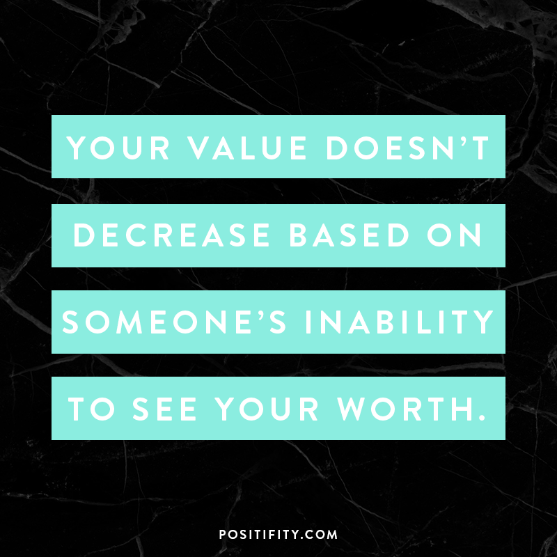 “Your value doesn’t decrease based on someone’s inability to see your worth.”